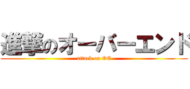進撃のオーバーエンド (attack on OE)