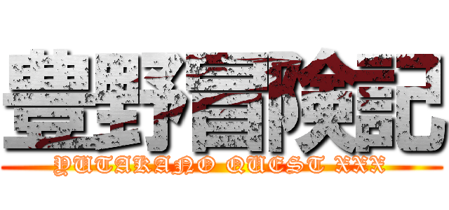 豊野冒険記 (YUTAKANO QUEST XXX)