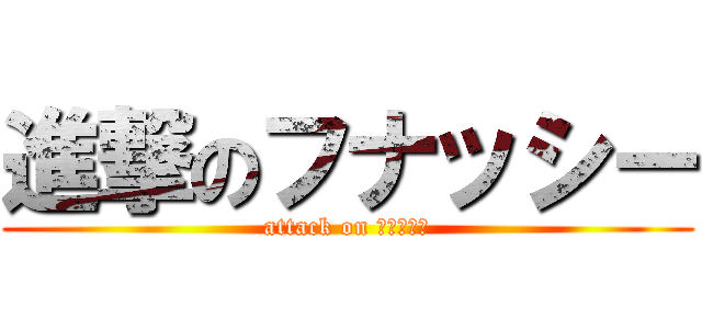 進撃のフナッシー (attack on フナッシー)