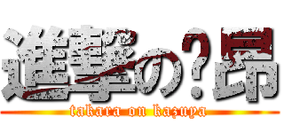 進撃の兹昂 (takara on kazuya)