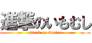 進撃のいもむし (attack on imotan)