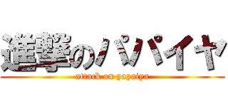 進撃のパパイヤ (attack on papaiya)