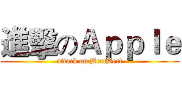 進擊のＡｐｐｌｅ (attack on BertBert)