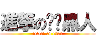 進撃の变态黑人 (attack on titan)