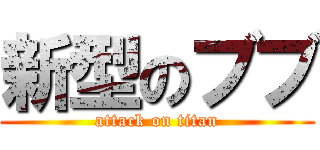 新型のブブ (attack on titan)