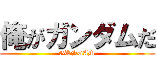 俺がガンダムだ (GUNDAM)