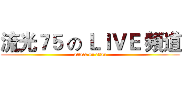 流光７５ の ＬＩＶＥ 頻道 (attack on titan)