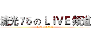 流光７５ の ＬＩＶＥ 頻道 (attack on titan)
