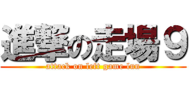 進撃の走場９ (attack on left game lun)