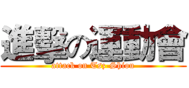 進擊の運動會 (attack on Tsz-Shiou)