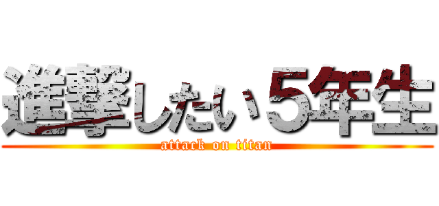進撃したい５年生 (attack on titan)