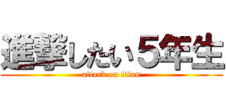 進撃したい５年生 (attack on titan)