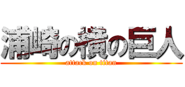 浦崎の横の巨人 (attack on titan)