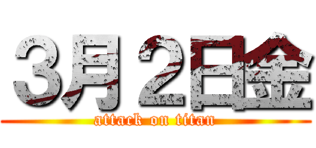 ３月２日金 (attack on titan)