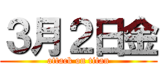 ３月２日金 (attack on titan)