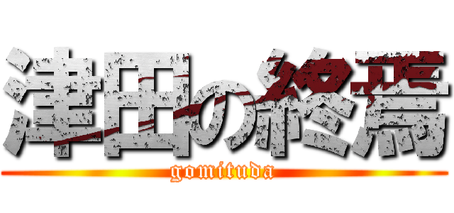 津田の終焉 (gomituda)