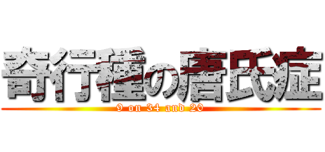奇行種の唐氏症 (9 on 34 and 20)