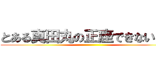 とある真田丸の正座できないデブ ()