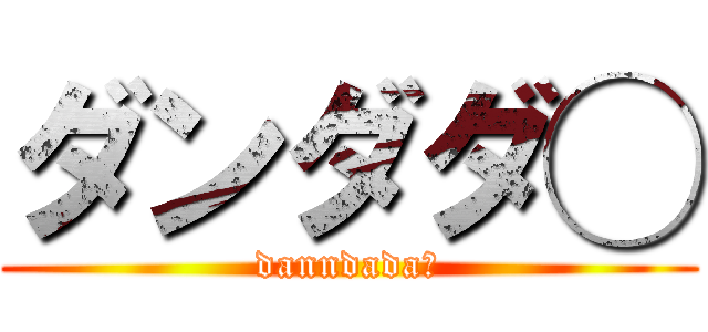 ダンダダ◯ (danndada◯)
