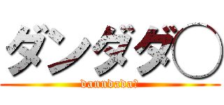 ダンダダ◯ (danndada◯)