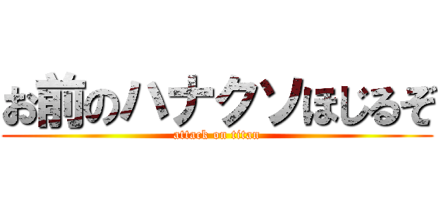 お前のハナクソほじるぞ (attack on titan)