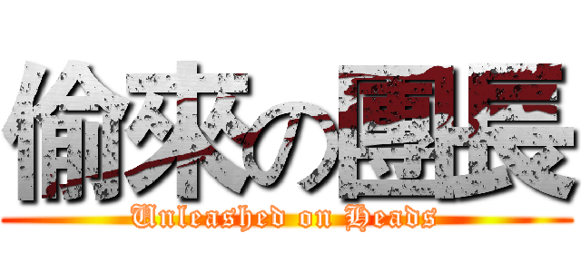 偷來の團長 (Unleashed on Heads)