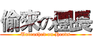 偷來の團長 (Unleashed on Heads)