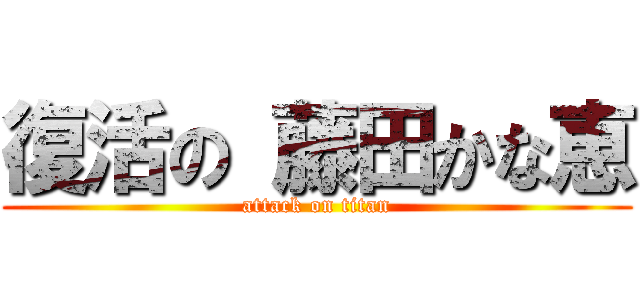 復活の 藤田かな恵 (attack on titan)