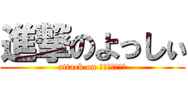 進撃のよっしぃ (attack on Ｙｏｓｓｈｉｉ)