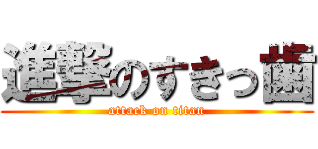進撃のすきっ歯 (attack on titan)