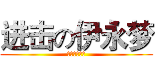 进击の伊永梦 (诚邀你的加入)