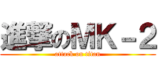 進撃のＭＫ－２ (attack on titan)