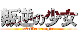 叛逆の少女 (ｒebellion on girl)