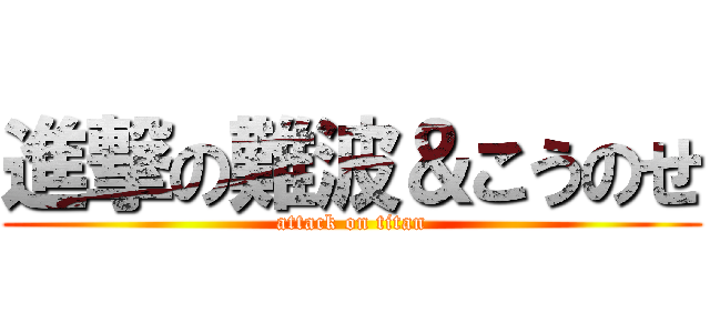 進撃の難波＆こうのせ (attack on titan)