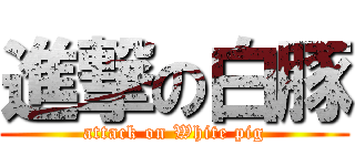 進撃の白豚 (attack on White pig)