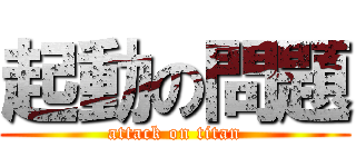 起動の問題 (attack on titan)