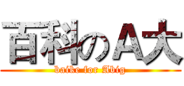 百科のＡ大 (baike for Abig)