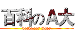 百科のＡ大 (baike for Abig)