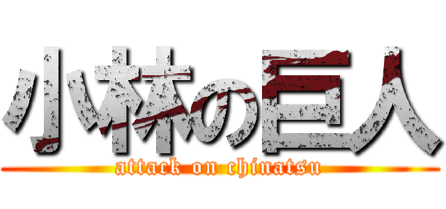 小林の巨人 (attack on chinatsu)