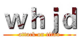 ｗｈｊｄ (attack on titan)