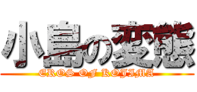 小島の変態 (EROS OF KOJIMA)