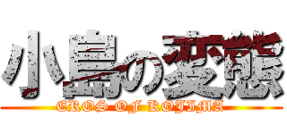 小島の変態 (EROS OF KOJIMA)