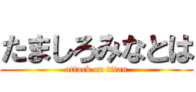 たましろみなとは (attack on titan)