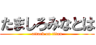 たましろみなとは (attack on titan)