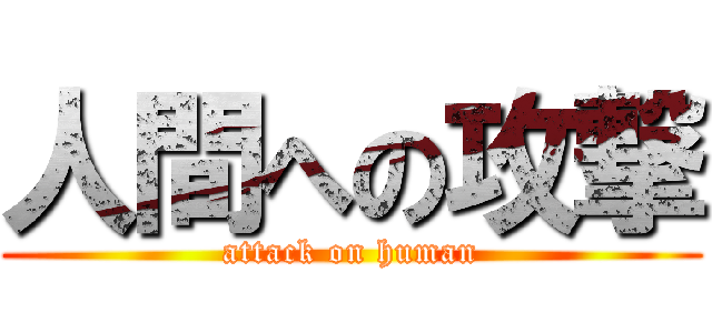 人間への攻撃 (attack on human)