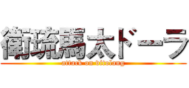 衛琉馬太ドーラ (attack on vitolang)