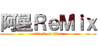 阿星ＲｅＭｉｘ (attack on titan)