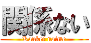 関係ない (Kankei naitte)