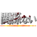 関係ない (Kankei naitte)