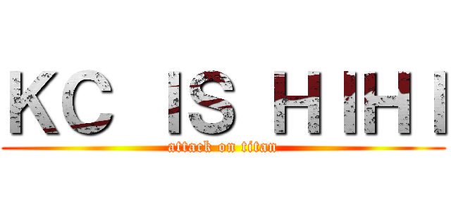 ＫＣ ＩＳ ＨＩＨＩ (attack on titan)